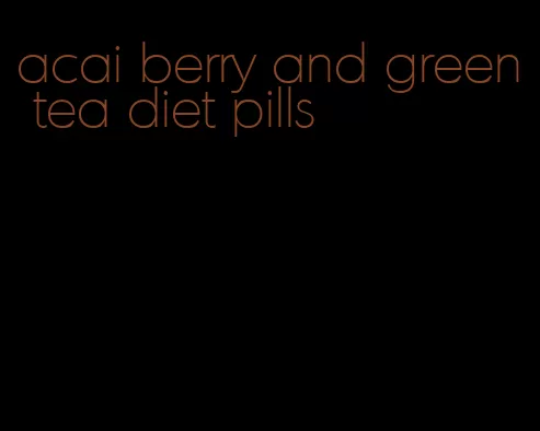 acai berry and green tea diet pills