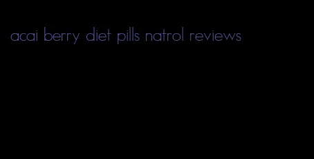 acai berry diet pills natrol reviews