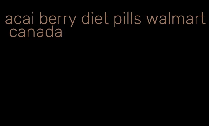 acai berry diet pills walmart canada