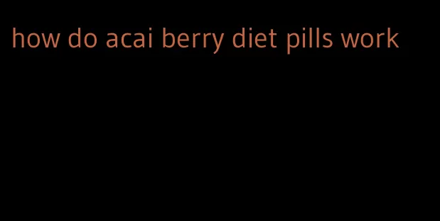 how do acai berry diet pills work