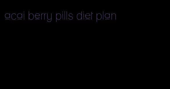 acai berry pills diet plan