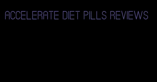 accelerate diet pills reviews