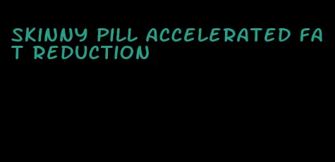 skinny pill accelerated fat reduction