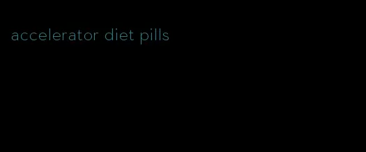 accelerator diet pills