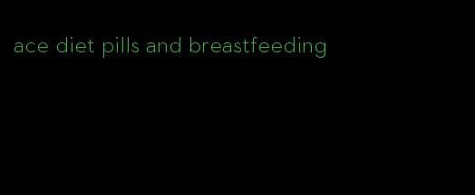 ace diet pills and breastfeeding