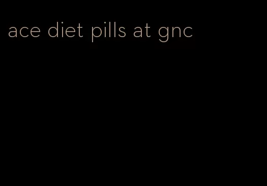 ace diet pills at gnc