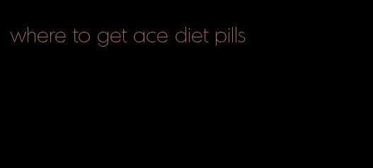 where to get ace diet pills