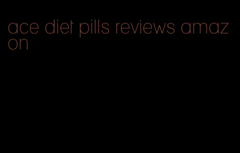 ace diet pills reviews amazon