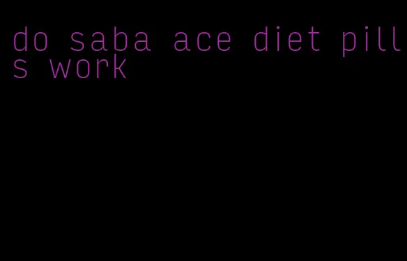 do saba ace diet pills work