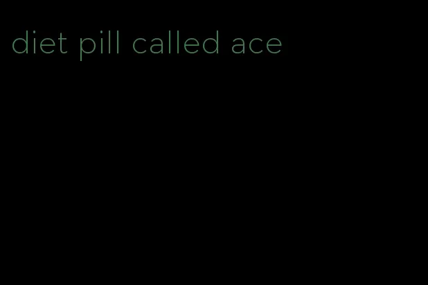 diet pill called ace