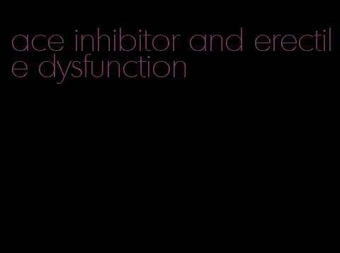 ace inhibitor and erectile dysfunction