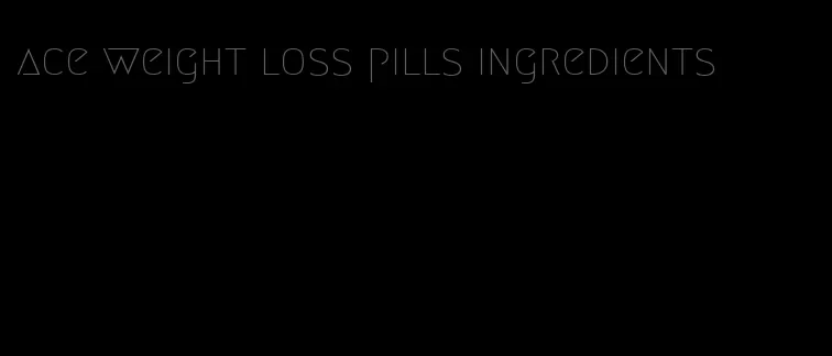 ace weight loss pills ingredients