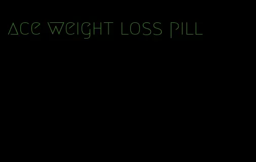 ace weight loss pill