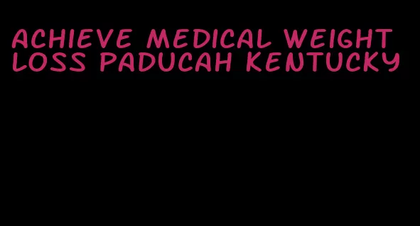 achieve medical weight loss paducah kentucky