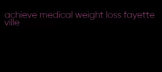 achieve medical weight loss fayetteville