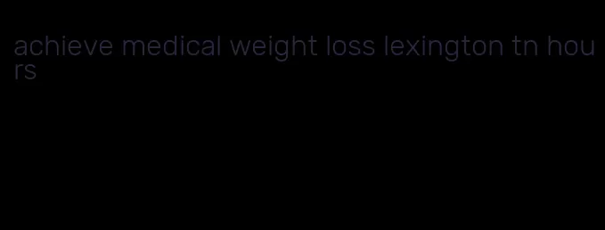 achieve medical weight loss lexington tn hours