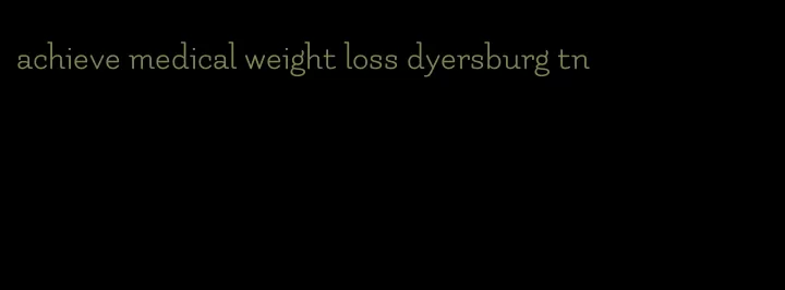 achieve medical weight loss dyersburg tn