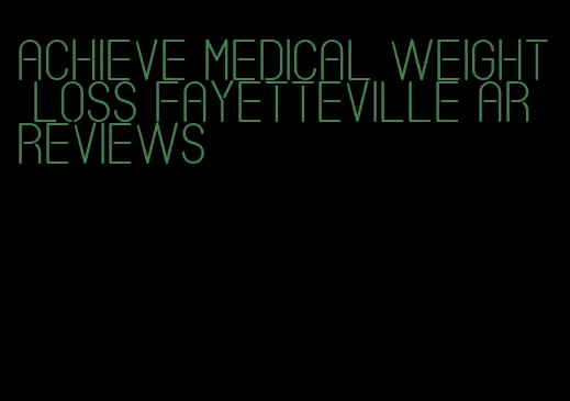 achieve medical weight loss fayetteville ar reviews