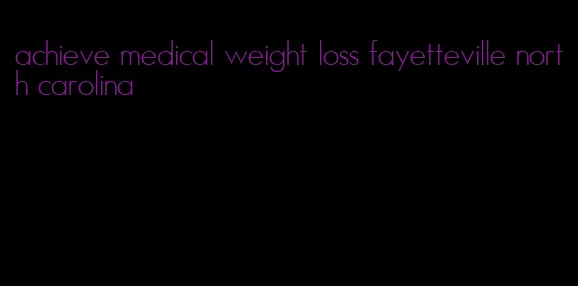 achieve medical weight loss fayetteville north carolina