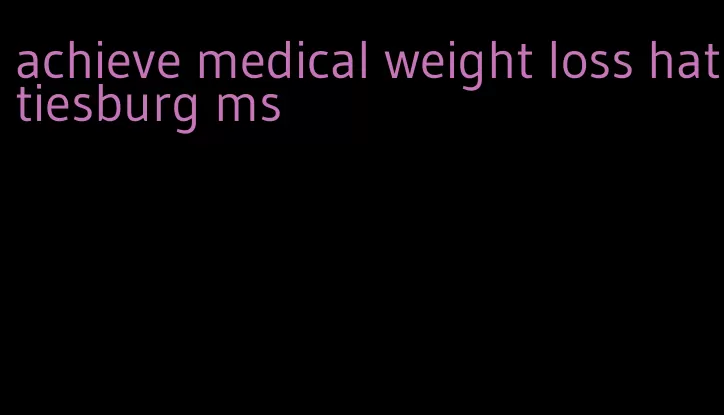 achieve medical weight loss hattiesburg ms