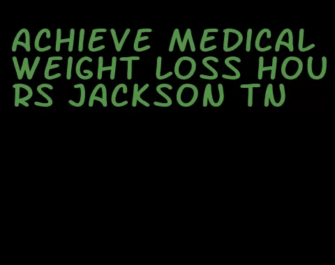 achieve medical weight loss hours jackson tn