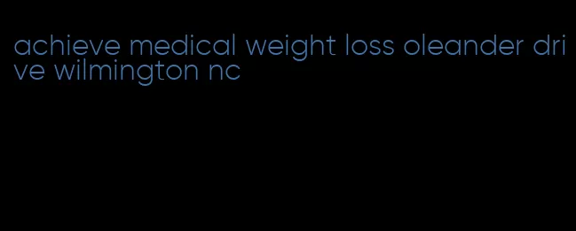 achieve medical weight loss oleander drive wilmington nc