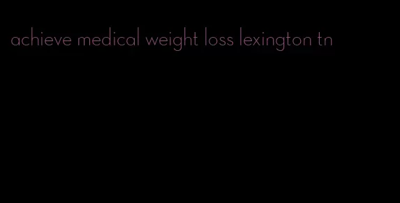 achieve medical weight loss lexington tn