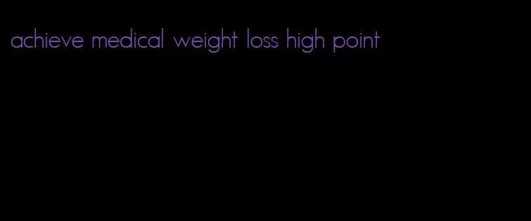 achieve medical weight loss high point