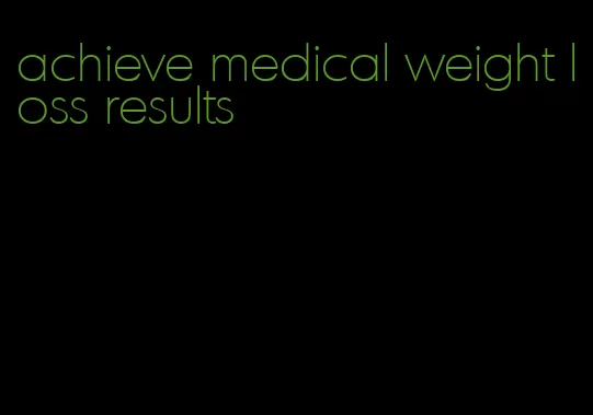 achieve medical weight loss results