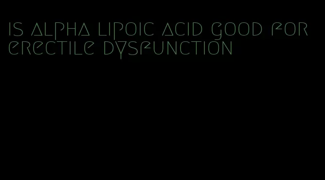 is alpha lipoic acid good for erectile dysfunction