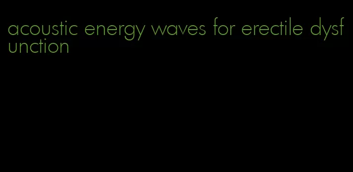 acoustic energy waves for erectile dysfunction