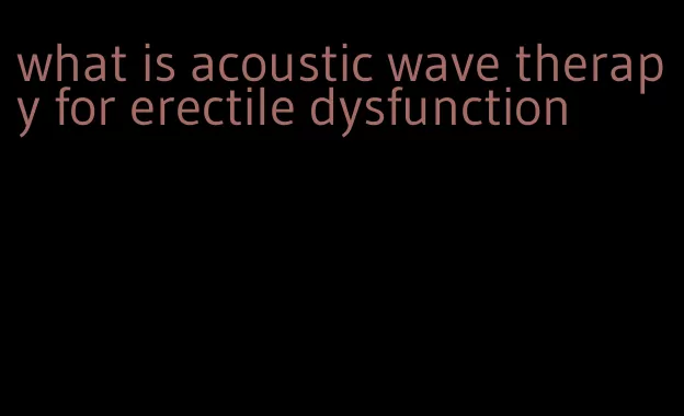 what is acoustic wave therapy for erectile dysfunction