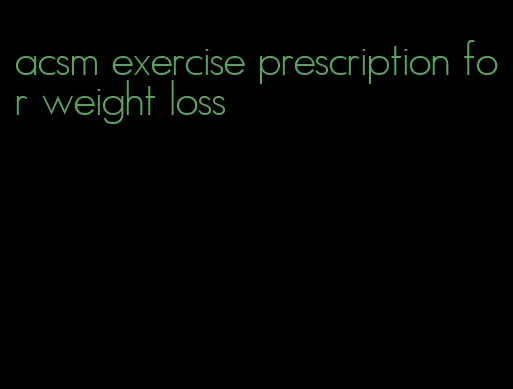 acsm exercise prescription for weight loss