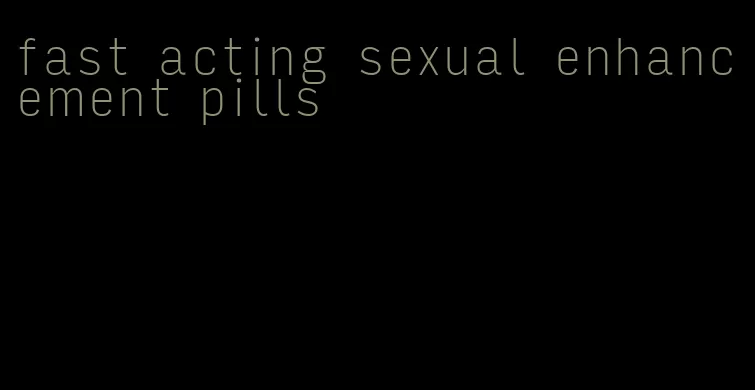 fast acting sexual enhancement pills