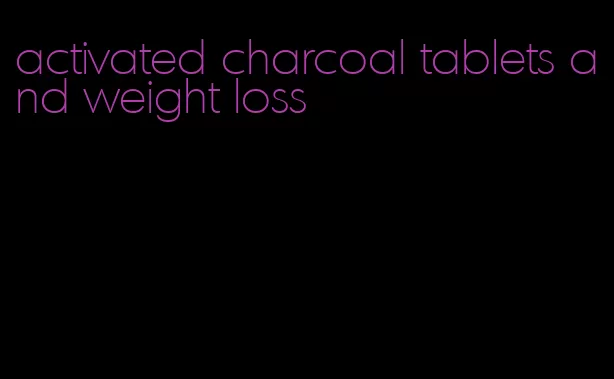 activated charcoal tablets and weight loss