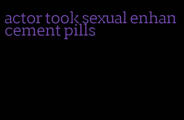 actor took sexual enhancement pills