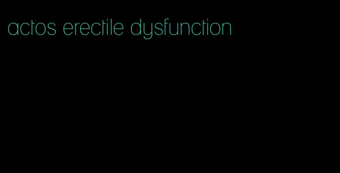 actos erectile dysfunction