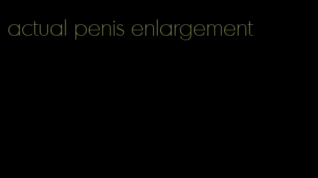 actual penis enlargement