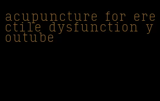 acupuncture for erectile dysfunction youtube