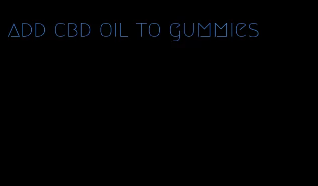 add cbd oil to gummies