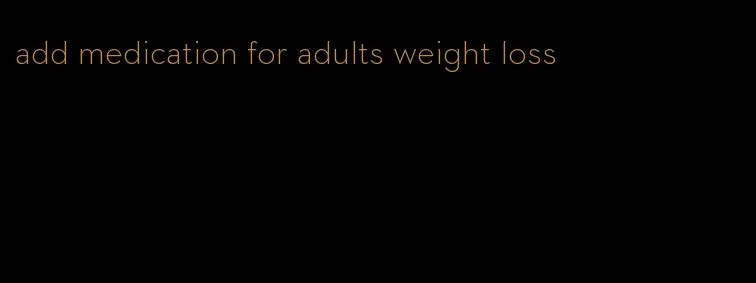 add medication for adults weight loss