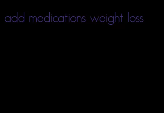 add medications weight loss