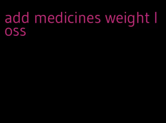 add medicines weight loss