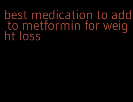 best medication to add to metformin for weight loss