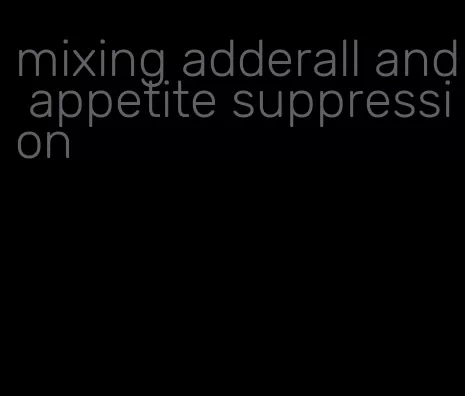 mixing adderall and appetite suppression