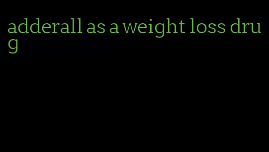 adderall as a weight loss drug