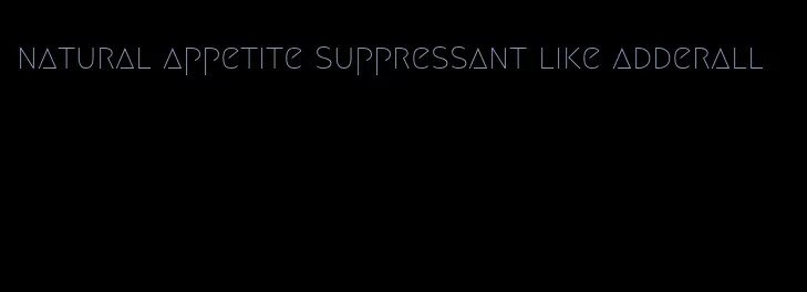 natural appetite suppressant like adderall