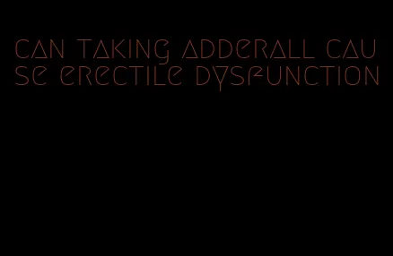 can taking adderall cause erectile dysfunction