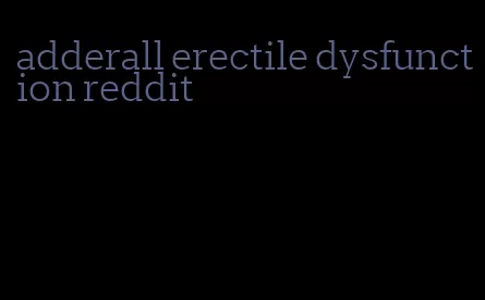 adderall erectile dysfunction reddit