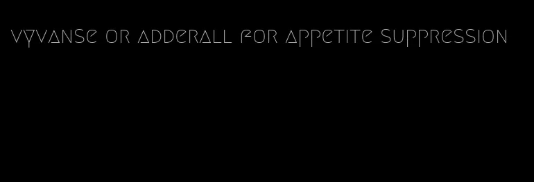 vyvanse or adderall for appetite suppression